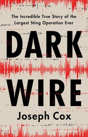 Cover of Dark Wire: The Incredible True Story of the Largest Sting Operation Ever